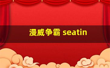 漫威争霸 seatin